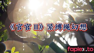 【白城出品】第十二部《官官II紧缚绳幻想》